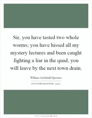 Sir, you have tasted two whole worms; you have hissed all my mystery lectures and been caught fighting a liar in the quad; you will leave by the next town drain Picture Quote #1