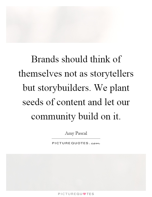 Brands should think of themselves not as storytellers but storybuilders. We plant seeds of content and let our community build on it Picture Quote #1