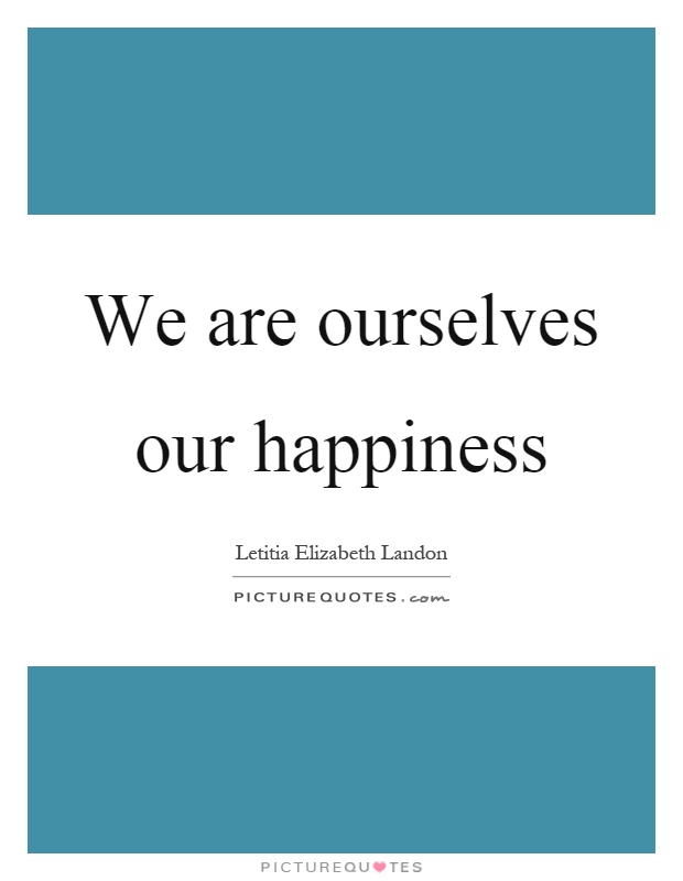 We are ourselves our happiness Picture Quote #1