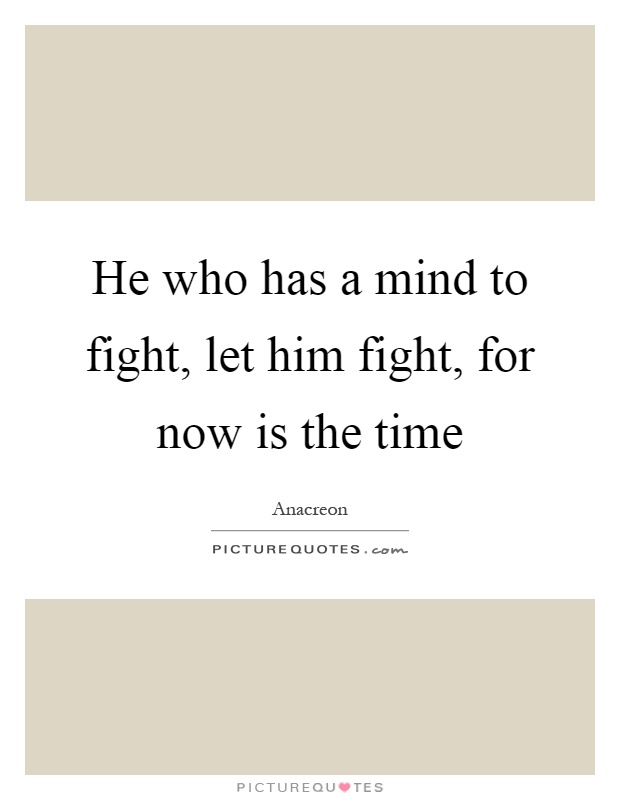He who has a mind to fight, let him fight, for now is the time Picture Quote #1