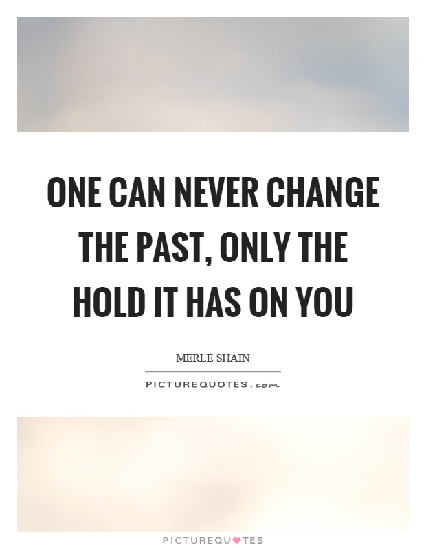 One can never change the past, only the hold it has on you Picture Quote #1
