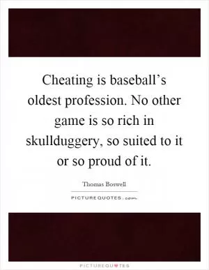 Cheating is baseball’s oldest profession. No other game is so rich in skullduggery, so suited to it or so proud of it Picture Quote #1