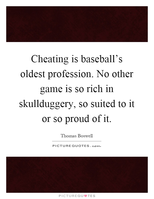 Cheating is baseball's oldest profession. No other game is so rich in skullduggery, so suited to it or so proud of it Picture Quote #1