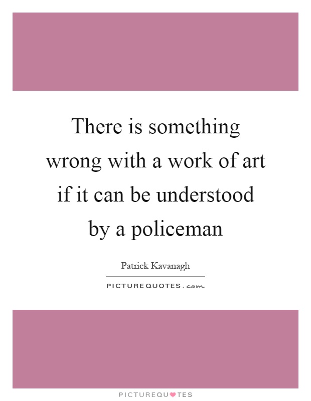 There is something wrong with a work of art if it can be understood by a policeman Picture Quote #1