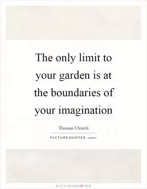 The only limit to your garden is at the boundaries of your imagination Picture Quote #1