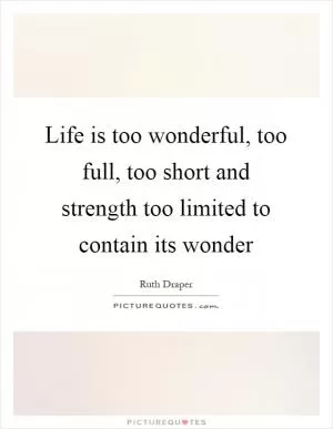 Life is too wonderful, too full, too short and strength too limited to contain its wonder Picture Quote #1