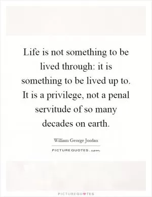 Life is not something to be lived through: it is something to be lived up to. It is a privilege, not a penal servitude of so many decades on earth Picture Quote #1