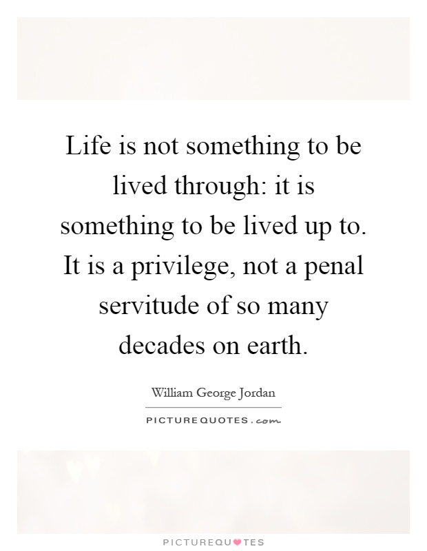 Life is not something to be lived through: it is something to be lived up to. It is a privilege, not a penal servitude of so many decades on earth Picture Quote #1