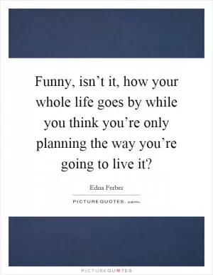 Funny, isn’t it, how your whole life goes by while you think you’re only planning the way you’re going to live it? Picture Quote #1