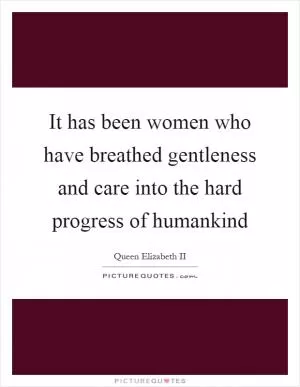 It has been women who have breathed gentleness and care into the hard progress of humankind Picture Quote #1