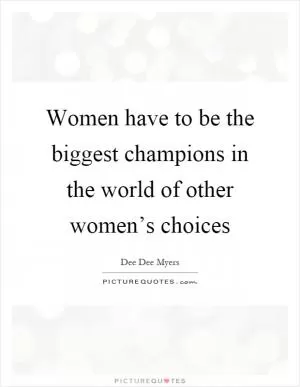 Women have to be the biggest champions in the world of other women’s choices Picture Quote #1