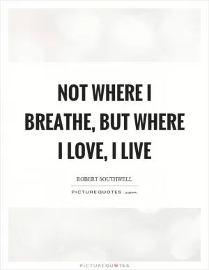 Not where I breathe, but where I love, I live Picture Quote #1