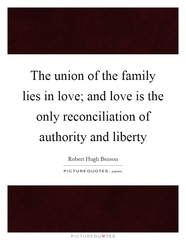 The union of the family lies in love; and love is the only reconciliation of authority and liberty Picture Quote #1