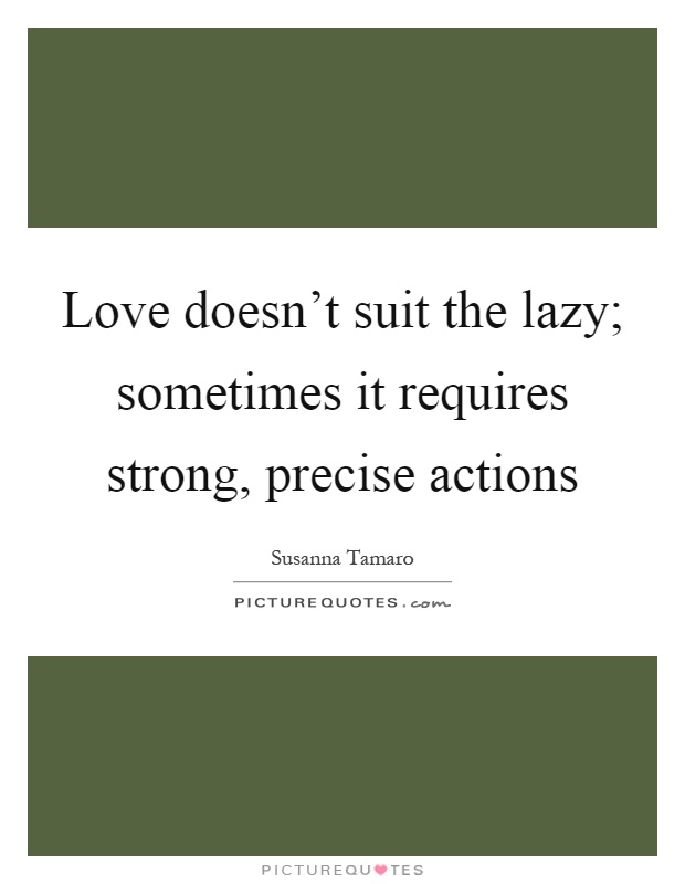 Love doesn't suit the lazy; sometimes it requires strong, precise actions Picture Quote #1