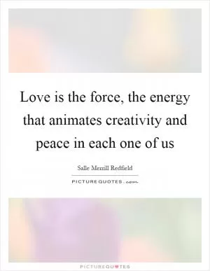 Love is the force, the energy that animates creativity and peace in each one of us Picture Quote #1