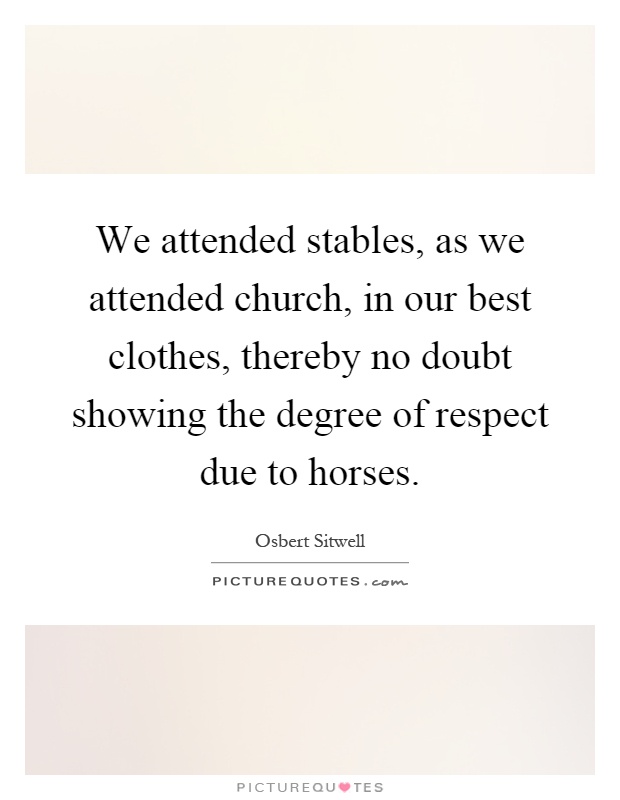 We attended stables, as we attended church, in our best clothes, thereby no doubt showing the degree of respect due to horses Picture Quote #1