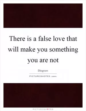 There is a false love that will make you something you are not Picture Quote #1