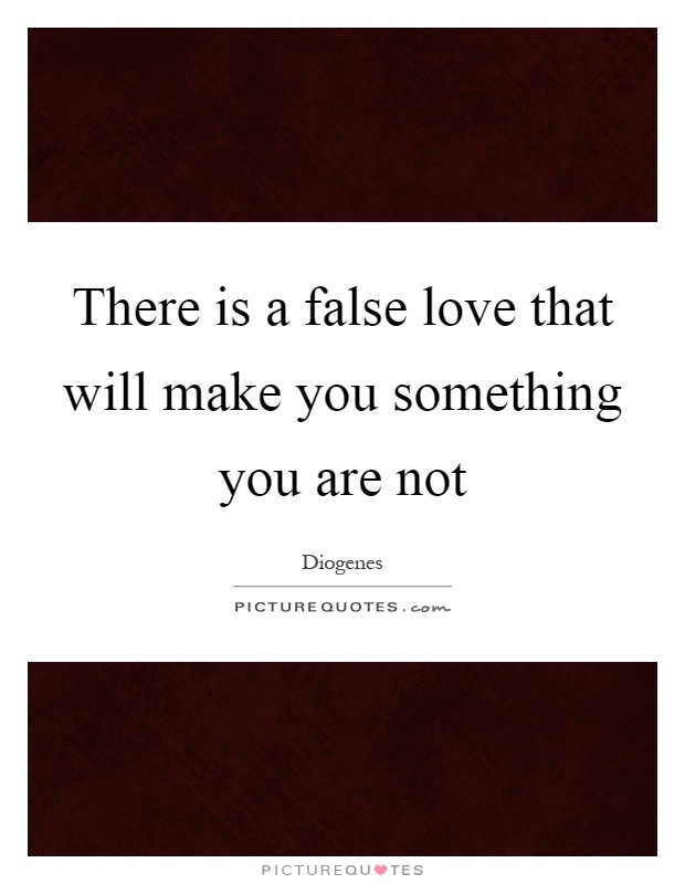There is a false love that will make you something you are not Picture Quote #1