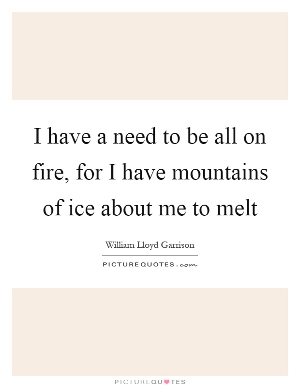 I have a need to be all on fire, for I have mountains of ice about me to melt Picture Quote #1