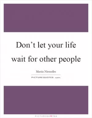 Don’t let your life wait for other people Picture Quote #1