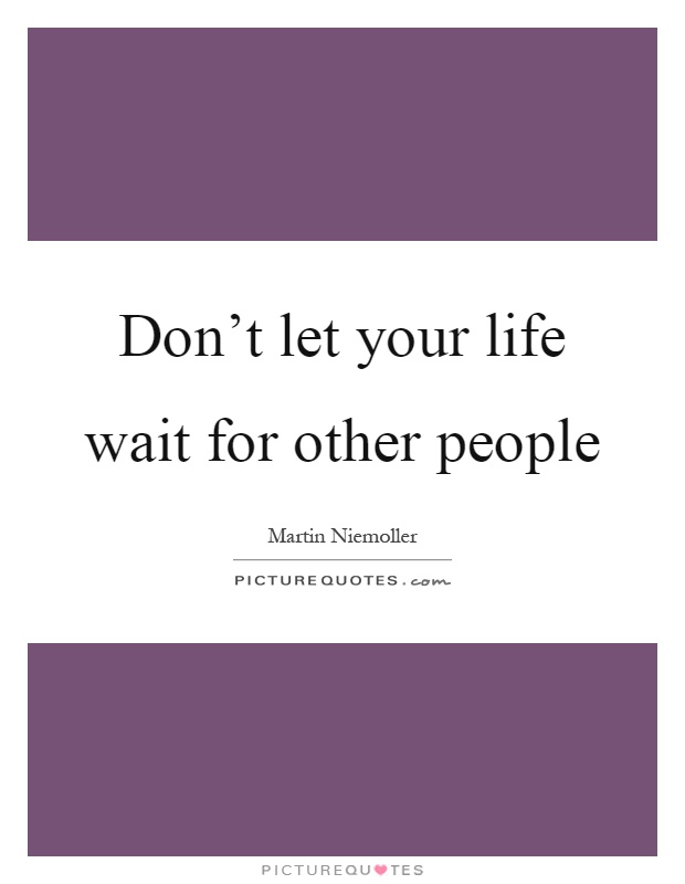 Don't let your life wait for other people Picture Quote #1