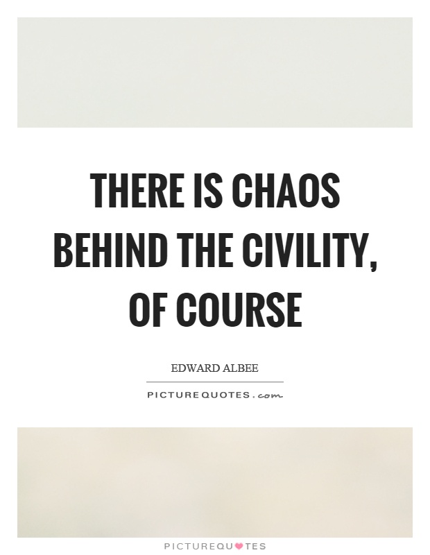 There is chaos behind the civility, of course Picture Quote #1