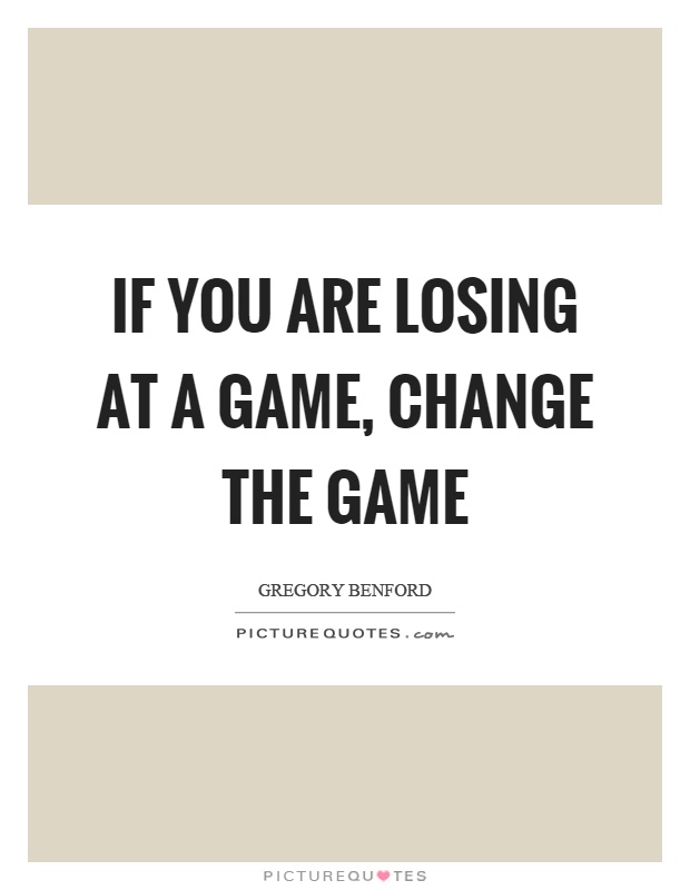 If you are losing at a game, change the game Picture Quote #1