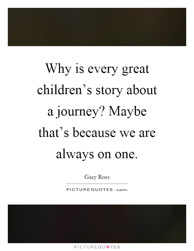 Why is every great children's story about a journey? Maybe that's because we are always on one Picture Quote #1