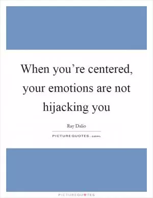 When you’re centered, your emotions are not hijacking you Picture Quote #1