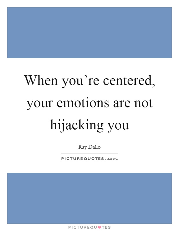 When you're centered, your emotions are not hijacking you Picture Quote #1