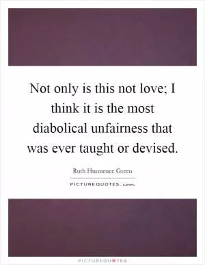 Not only is this not love; I think it is the most diabolical unfairness that was ever taught or devised Picture Quote #1