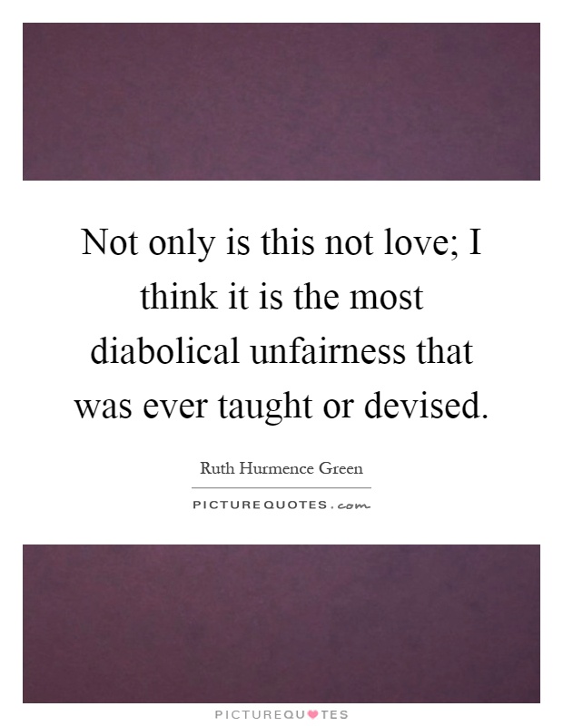 Not only is this not love; I think it is the most diabolical unfairness that was ever taught or devised Picture Quote #1