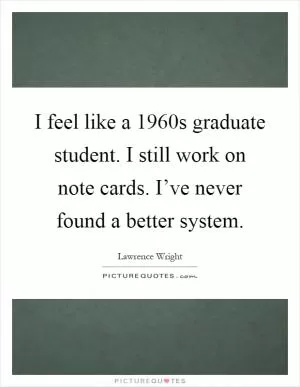 I feel like a 1960s graduate student. I still work on note cards. I’ve never found a better system Picture Quote #1