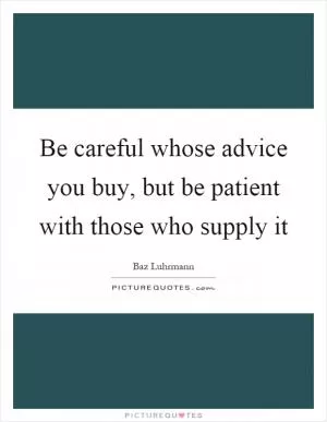 Be careful whose advice you buy, but be patient with those who supply it Picture Quote #1