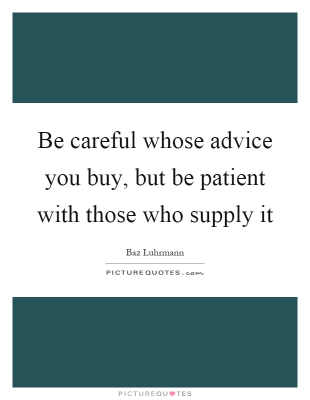 Be careful whose advice you buy, but be patient with those who supply it Picture Quote #1