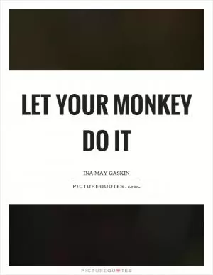 Let your monkey do it Picture Quote #1