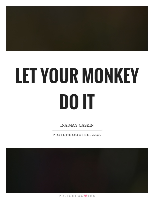 Let your monkey do it Picture Quote #1