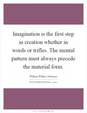 Imagination is the first step in creation whether in words or trifles. The mental pattern must always precede the material form Picture Quote #1