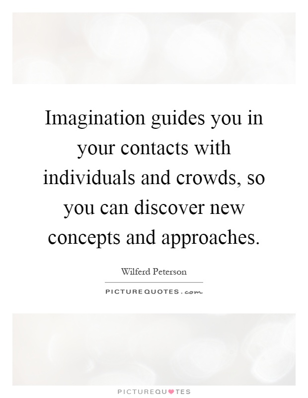 Imagination guides you in your contacts with individuals and crowds, so you can discover new concepts and approaches Picture Quote #1