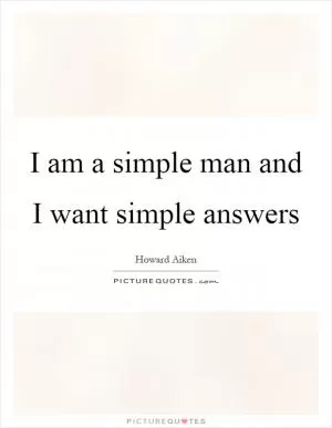 I am a simple man and I want simple answers Picture Quote #1