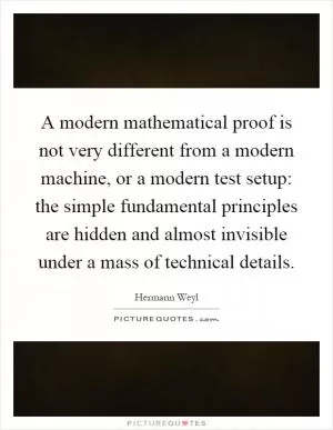 A modern mathematical proof is not very different from a modern machine, or a modern test setup: the simple fundamental principles are hidden and almost invisible under a mass of technical details Picture Quote #1
