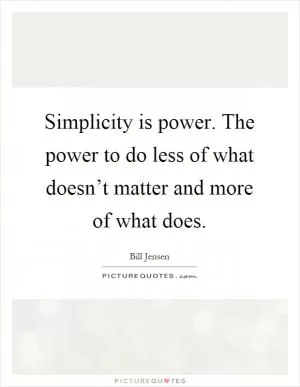 Simplicity is power. The power to do less of what doesn’t matter and more of what does Picture Quote #1