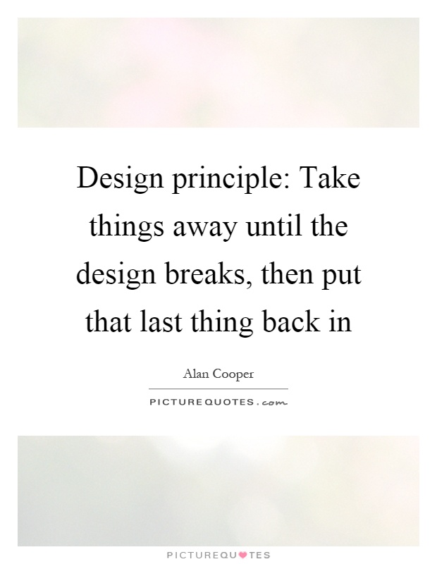 Design principle: Take things away until the design breaks, then put that last thing back in Picture Quote #1