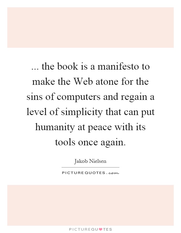 ... the book is a manifesto to make the Web atone for the sins of computers and regain a level of simplicity that can put humanity at peace with its tools once again Picture Quote #1