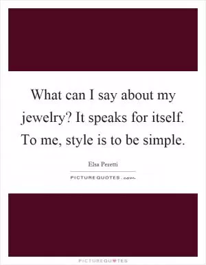 What can I say about my jewelry? It speaks for itself. To me, style is to be simple Picture Quote #1