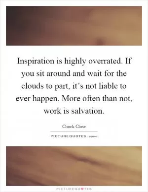Inspiration is highly overrated. If you sit around and wait for the clouds to part, it’s not liable to ever happen. More often than not, work is salvation Picture Quote #1