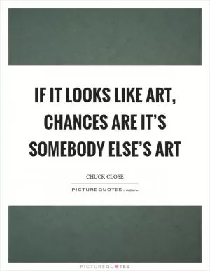 If it looks like art, chances are it’s somebody else’s art Picture Quote #1