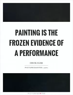 Painting is the frozen evidence of a performance Picture Quote #1