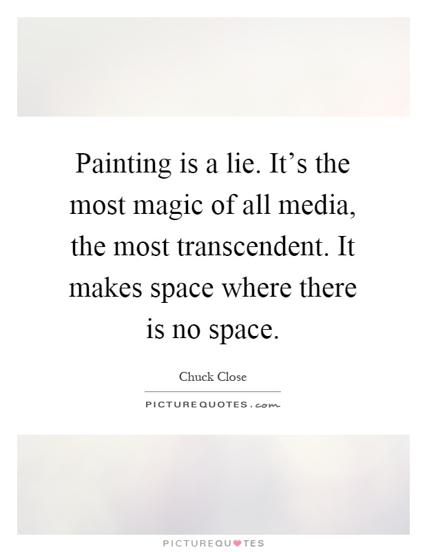 Painting is a lie. It's the most magic of all media, the most transcendent. It makes space where there is no space Picture Quote #1