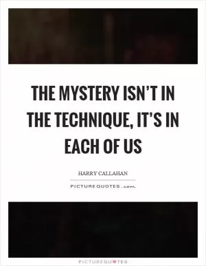 The mystery isn’t in the technique, it’s in each of us Picture Quote #1